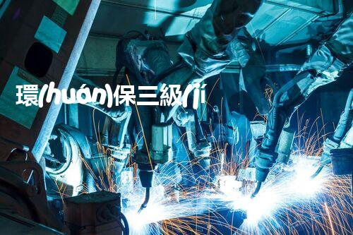 環(huán)保三級(jí)資質(zhì)，解鎖綠色工程大門(mén)！